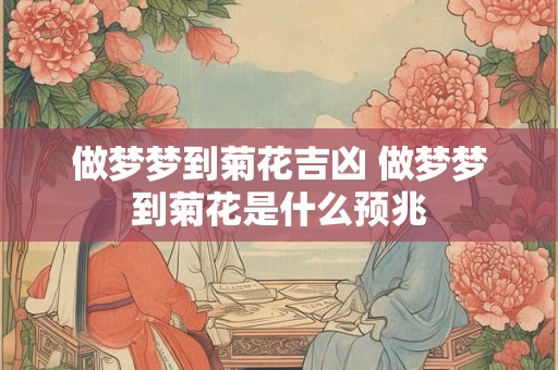 做梦梦到菊花吉凶 做梦梦到菊花是什么预兆
