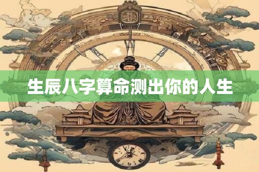 生辰八字算命测出你的人生