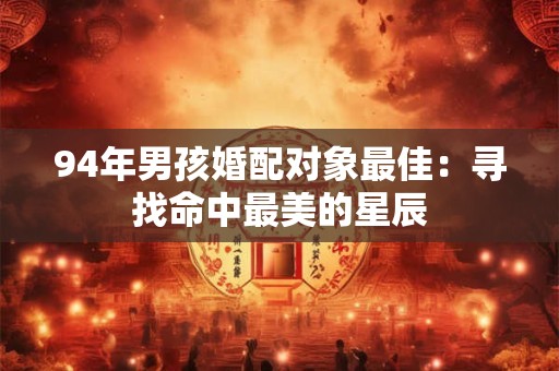 94年男孩婚配对象最佳：寻找命中最美的星辰