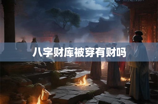 八字财库被穿有财吗