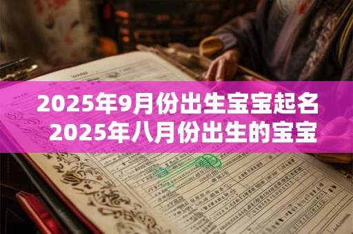 2025年9月份出生宝宝起名  2025年八月份出生的宝宝取名