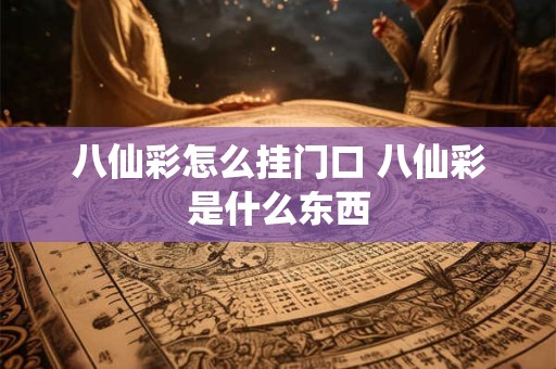 八仙彩怎么挂门口 八仙彩是什么东西