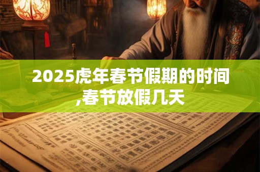 2025虎年春节假期的时间,春节放假几天