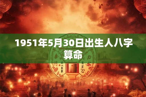1951年5月30日出生人八字算命