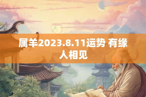 属羊2023.8.11运势 有缘人相见