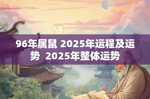 96年属鼠 2025年运程及运势  2025年整体运势