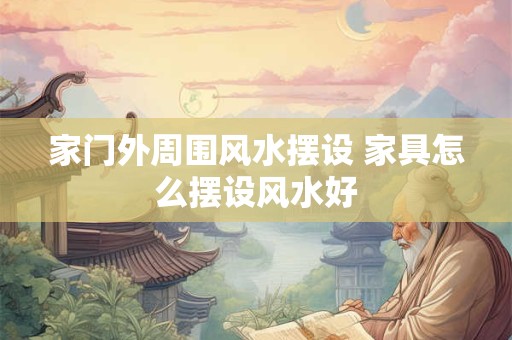 家门外周围风水摆设 家具怎么摆设风水好
