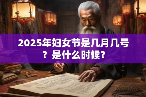 2025年妇女节是几月几号？是什么时候？