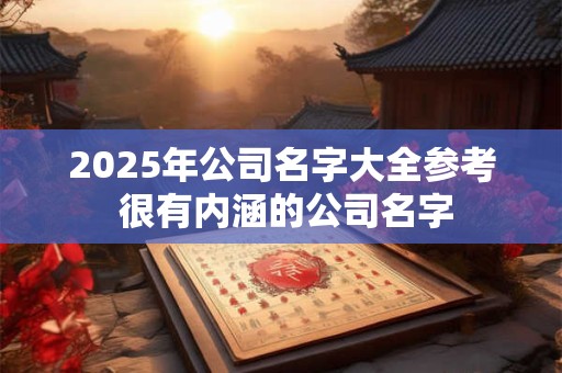 2025年公司名字大全参考 很有内涵的公司名字