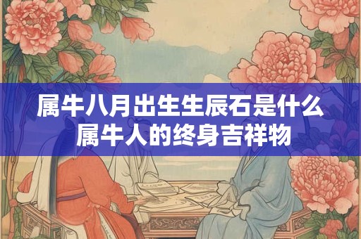 属牛八月出生生辰石是什么 属牛人的终身吉祥物