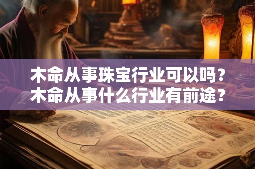 木命从事珠宝行业可以吗？木命从事什么行业有前途？