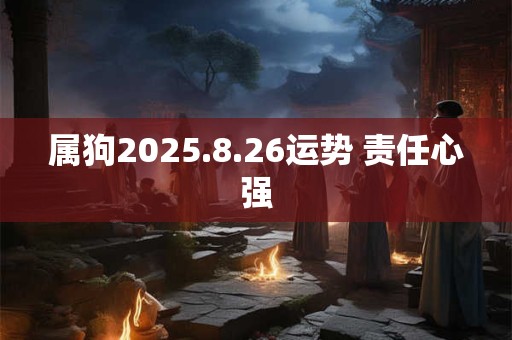 属狗2025.8.26运势 责任心强