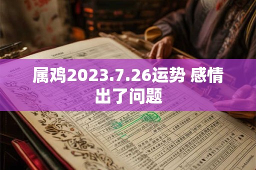 属鸡2023.7.26运势 感情出了问题