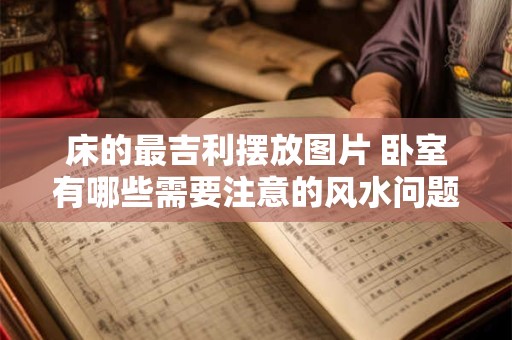 床的最吉利摆放图片 卧室有哪些需要注意的风水问题