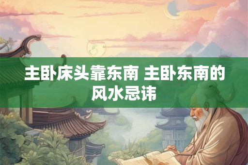 主卧床头靠东南 主卧东南的风水忌讳