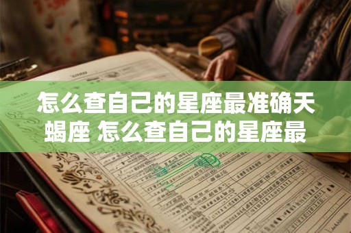 怎么查自己的星座最准确天蝎座 怎么查自己的星座最准确