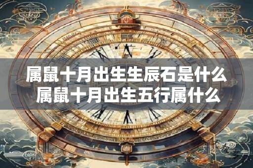 属鼠十月出生生辰石是什么 属鼠十月出生五行属什么