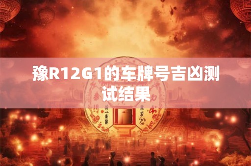 豫R12G1的车牌号吉凶测试结果