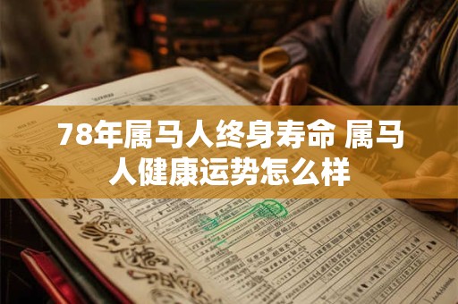 78年属马人终身寿命 属马人健康运势怎么样