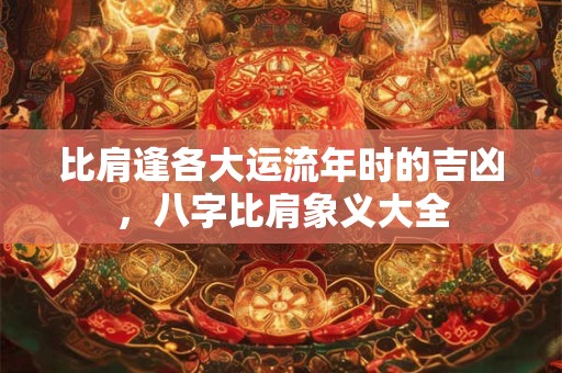 比肩逢各大运流年时的吉凶，八字比肩象义大全