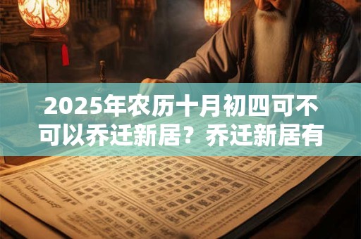 2025年农历十月初四可不可以乔迁新居？乔迁新居有什么讲究？