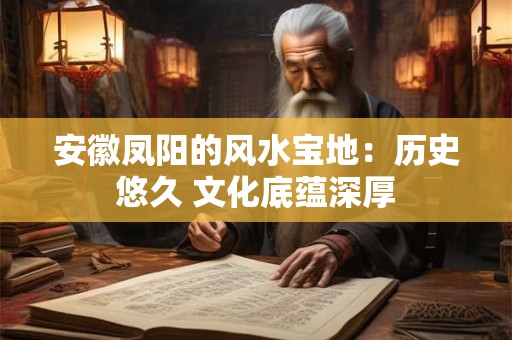 安徽凤阳的风水宝地：历史悠久 文化底蕴深厚
