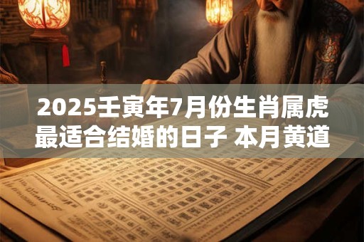 2025壬寅年7月份生肖属虎最适合结婚的日子 本月黄道吉日