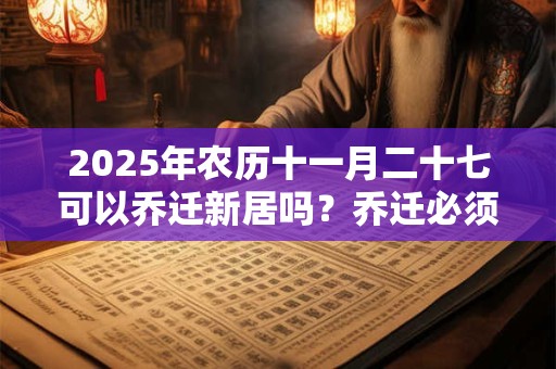 2025年农历十一月二十七可以乔迁新居吗？乔迁必须住一晚吗？
