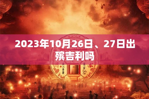 2023年10月26日、27日出殡吉利吗