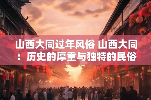 山西大同过年风俗 山西大同：历史的厚重与独特的民俗风情