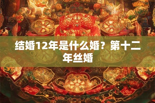 结婚12年是什么婚？第十二年丝婚