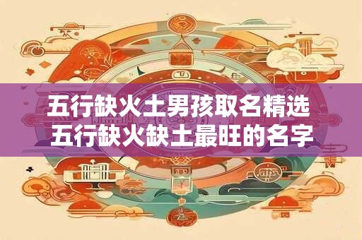 五行缺火土男孩取名精选 五行缺火缺土最旺的名字