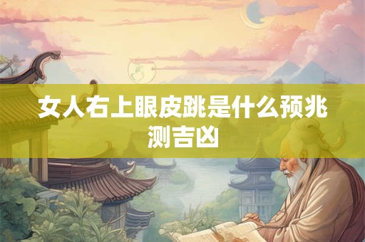 女人右上眼皮跳是什么预兆测吉凶