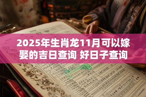 2025年生肖龙11月可以嫁娶的吉日查询 好日子查询