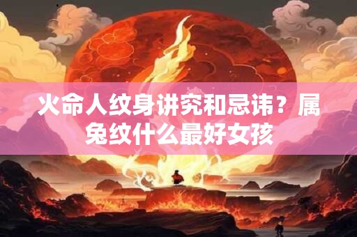 火命人纹身讲究和忌讳？属兔纹什么最好女孩