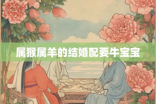 属猴属羊的结婚配要牛宝宝