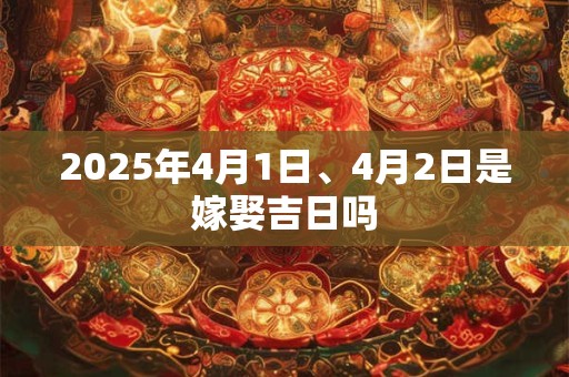 2025年4月1日、4月2日是嫁娶吉日吗