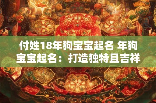 付姓18年狗宝宝起名 年狗宝宝起名：打造独特且吉祥的名字