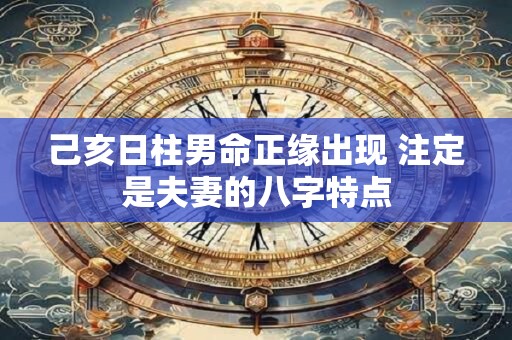 己亥日柱男命正缘出现 注定是夫妻的八字特点
