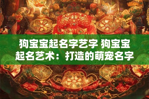 狗宝宝起名字艺字 狗宝宝起名艺术：打造的萌宠名字