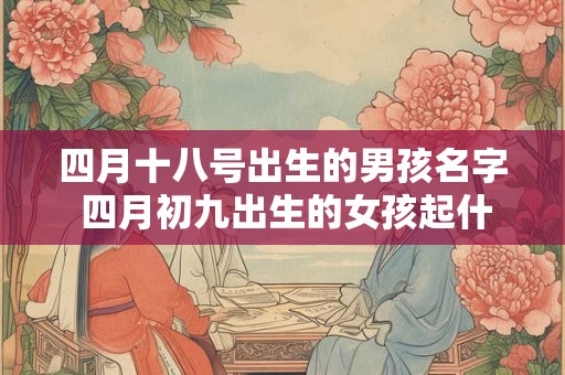 四月十八号出生的男孩名字 四月初九出生的女孩起什么名字