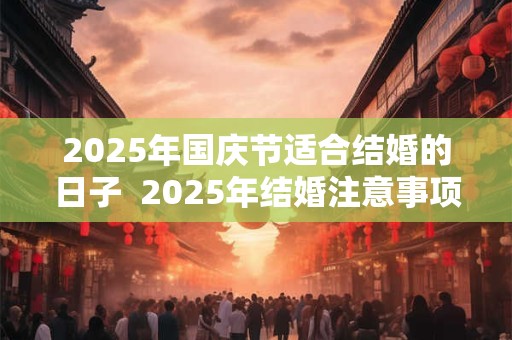 2025年国庆节适合结婚的日子  2025年结婚注意事项
