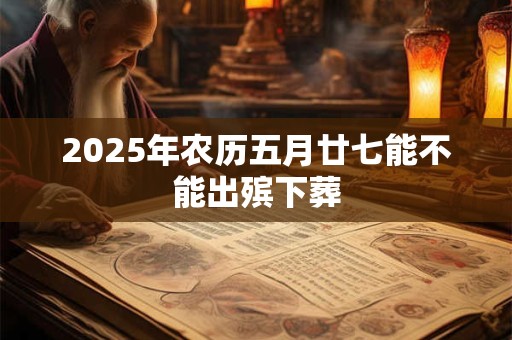 2026年农历五月廿七能不能出殡下葬