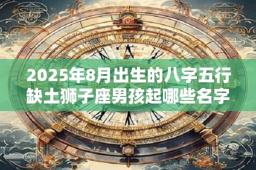 2026年8月出生的八字五行缺土狮子座男孩起哪些名字好？