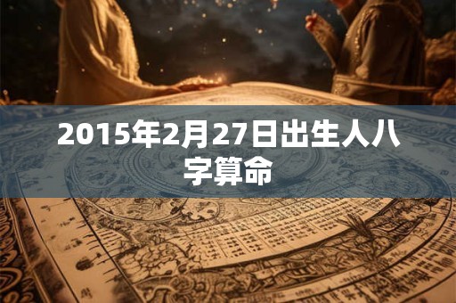 2015年2月27日出生人八字算命