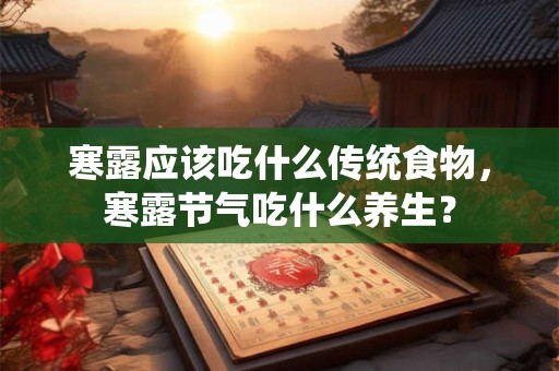 寒露应该吃什么传统食物，寒露节气吃什么养生？