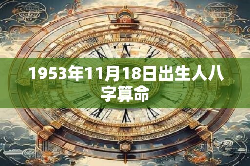 1953年11月18日出生人八字算命 1953年11月18日出生人八字算命