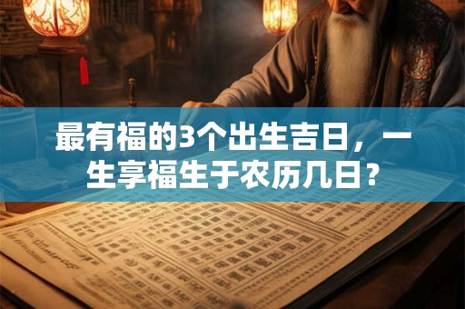 最有福的3个出生吉日，一生享福生于农历几日？