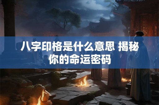 八字印格是什么意思 揭秘你的命运密码