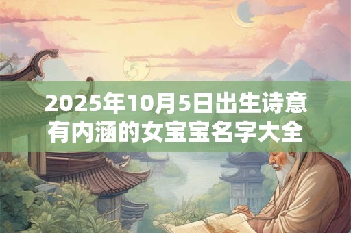 2025年10月5日出生诗意有内涵的女宝宝名字大全